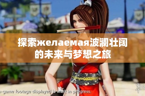 探索желаемая波澜壮阔的未来与梦想之旅