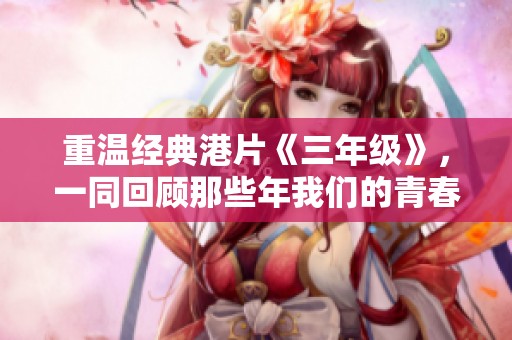 重温经典港片《三年级》，一同回顾那些年我们的青春岁月