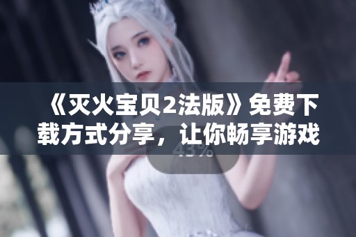 《灭火宝贝2法版》免费下载方式分享，让你畅享游戏乐趣