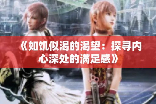 《如饥似渴的渴望：探寻内心深处的满足感》