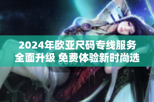 2024年欧亚尺码专线服务全面升级 免费体验新时尚选择