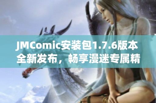 JMComic安装包1.7.6版本全新发布，畅享漫迷专属精彩体验