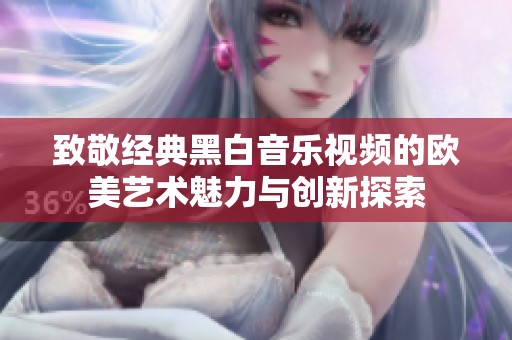 致敬经典黑白音乐视频的欧美艺术魅力与创新探索