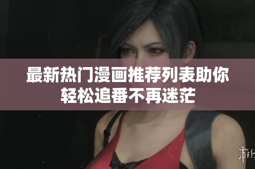 最新热门漫画推荐列表助你轻松追番不再迷茫