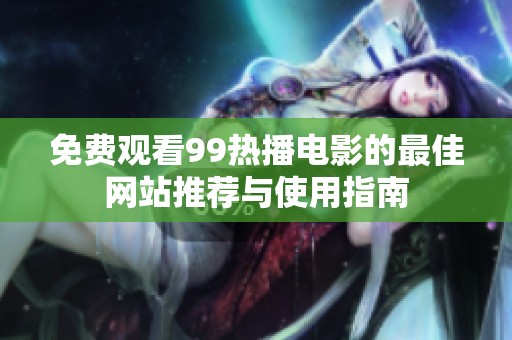 免费观看99热播电影的最佳网站推荐与使用指南