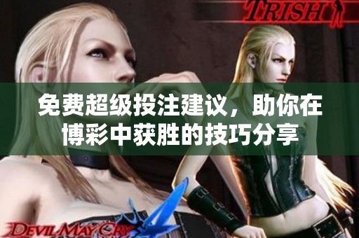 免费超级投注建议，助你在博彩中获胜的技巧分享
