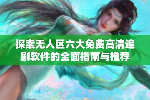 探索无人区六大免费高清追剧软件的全面指南与推荐