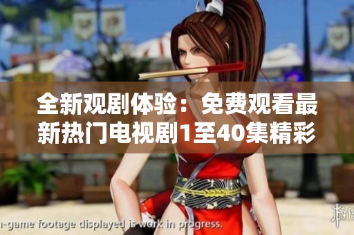 全新观剧体验：免费观看最新热门电视剧1至40集精彩内容