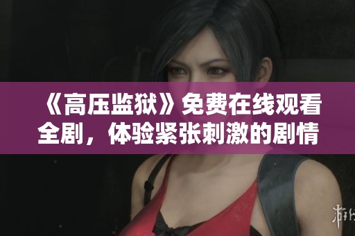 《高压监狱》免费在线观看全剧，体验紧张刺激的剧情之旅