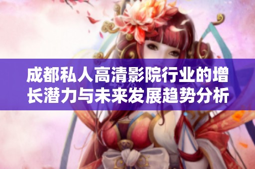 成都私人高清影院行业的增长潜力与未来发展趋势分析