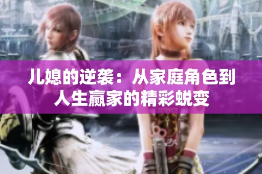 儿媳的逆袭：从家庭角色到人生赢家的精彩蜕变