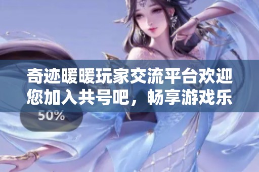 奇迹暖暖玩家交流平台欢迎您加入共号吧，畅享游戏乐趣与交流！