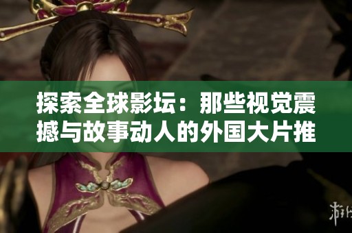 探索全球影坛：那些视觉震撼与故事动人的外国大片推荐