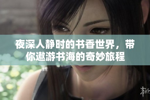 夜深人静时的书香世界，带你遨游书海的奇妙旅程