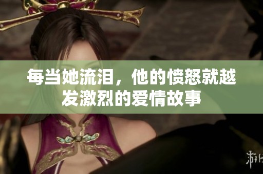 每当她流泪，他的愤怒就越发激烈的爱情故事