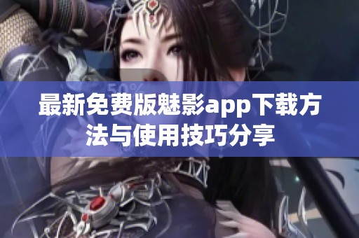 最新免费版魅影app下载方法与使用技巧分享
