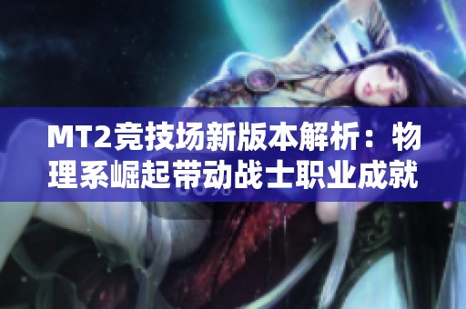 MT2竞技场新版本解析：物理系崛起带动战士职业成就霸主地位的全新策略指南