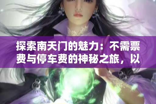 探索南天门的魅力：不需票费与停车费的神秘之旅，以及山西金灯寺的独特体验
