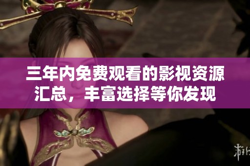 三年内免费观看的影视资源汇总，丰富选择等你发现