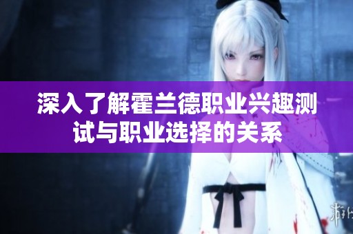 深入了解霍兰德职业兴趣测试与职业选择的关系