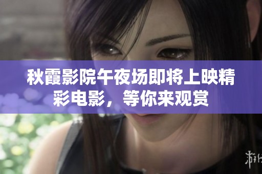秋霞影院午夜场即将上映精彩电影，等你来观赏