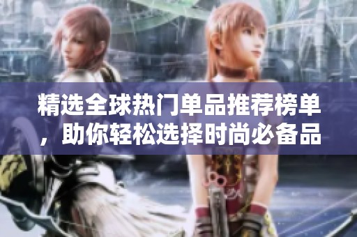 精选全球热门单品推荐榜单，助你轻松选择时尚必备品