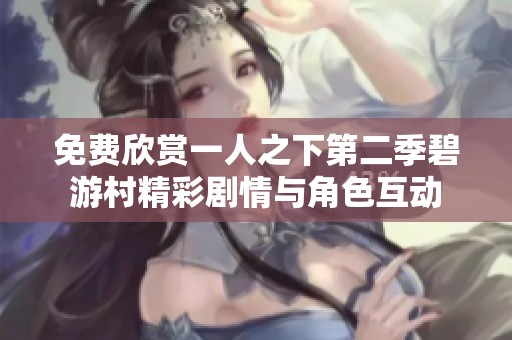 免费欣赏一人之下第二季碧游村精彩剧情与角色互动