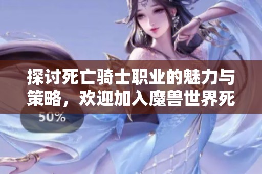 探讨死亡骑士职业的魅力与策略，欢迎加入魔兽世界死亡骑士爱好者社区