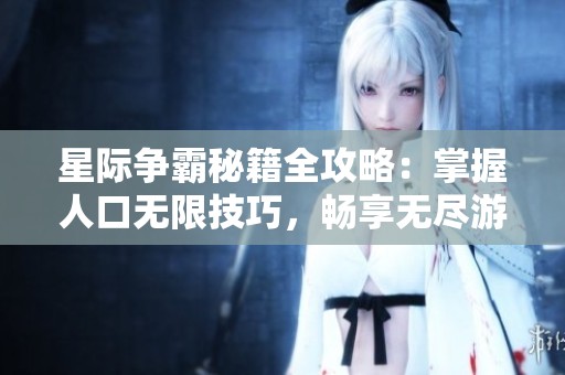 星际争霸秘籍全攻略：掌握人口无限技巧，畅享无尽游戏乐趣与胜利体验