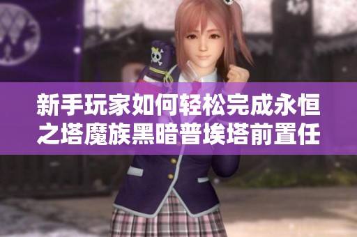 新手玩家如何轻松完成永恒之塔魔族黑暗普埃塔前置任务与S级BOSS战攻略分享