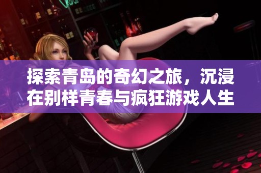 探索青岛的奇幻之旅，沉浸在别样青春与疯狂游戏人生的完美结合中