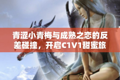 青涩小青梅与成熟之恋的反差碰撞，开启C1V1甜蜜旅程