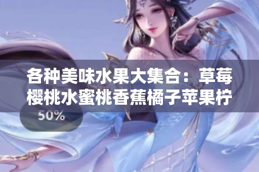 各种美味水果大集合：草莓樱桃水蜜桃香蕉橘子苹果柠檬的诱惑之旅