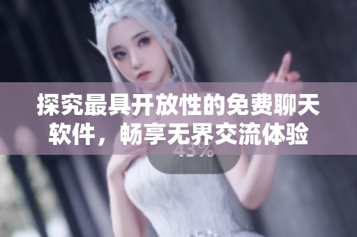 探究最具开放性的免费聊天软件，畅享无界交流体验