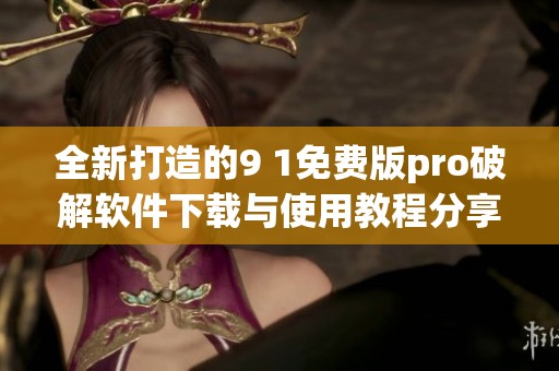 全新打造的9 1免费版pro破解软件下载与使用教程分享