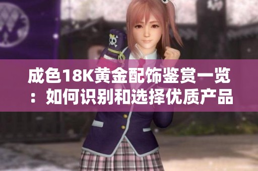 成色18K黄金配饰鉴赏一览：如何识别和选择优质产品