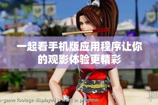 一起看手机版应用程序让你的观影体验更精彩