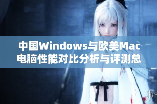 中国Windows与欧美Mac电脑性能对比分析与评测总结