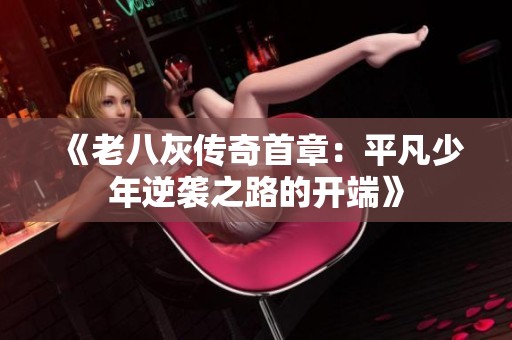 《老八灰传奇首章：平凡少年逆袭之路的开端》