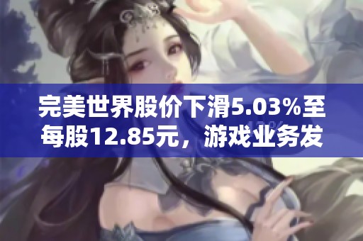完美世界股价下滑5.03%至每股12.85元，游戏业务发展受到影响分析
