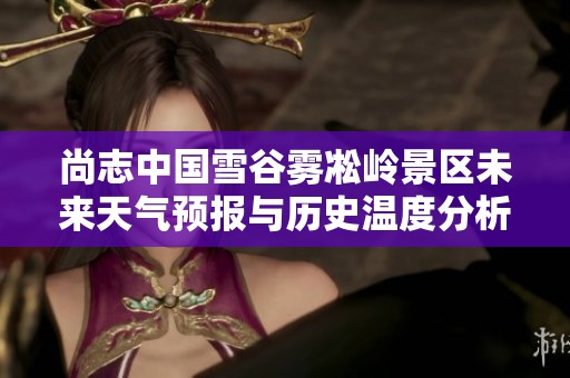 尚志中国雪谷雾凇岭景区未来天气预报与历史温度分析及适合旅游的指数信息