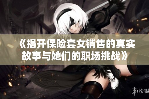《揭开保险套女销售的真实故事与她们的职场挑战》