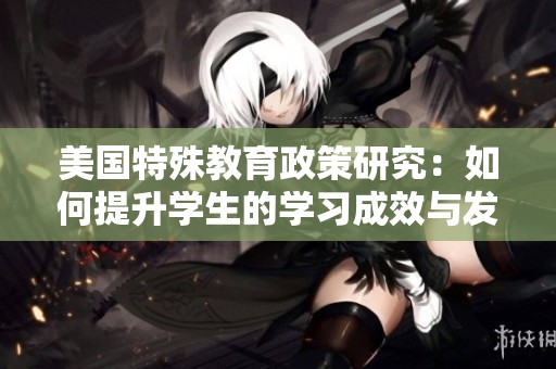 美国特殊教育政策研究：如何提升学生的学习成效与发展机会