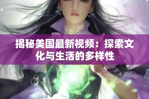 揭秘美国最新视频：探索文化与生活的多样性