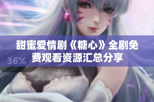 甜蜜爱情剧《糖心》全剧免费观看资源汇总分享