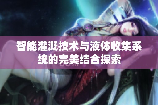 智能灌溉技术与液体收集系统的完美结合探索