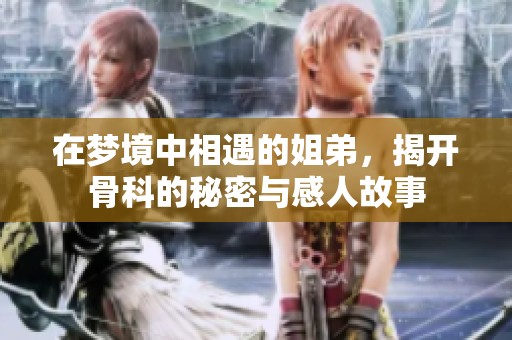 在梦境中相遇的姐弟，揭开骨科的秘密与感人故事