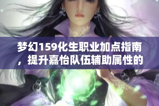 梦幻159化生职业加点指南，提升嘉怡队伍辅助属性的最佳方案揭秘