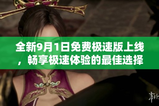 全新9月1日免费极速版上线，畅享极速体验的最佳选择
