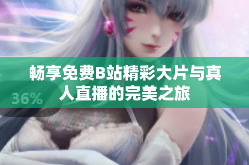 畅享免费B站精彩大片与真人直播的完美之旅